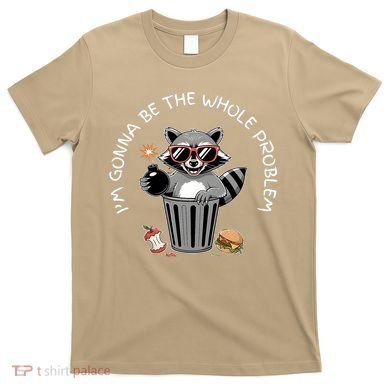 I'm Gonna Be The Whole Problem Funny Raccoon Whole Problem  T-Shirt