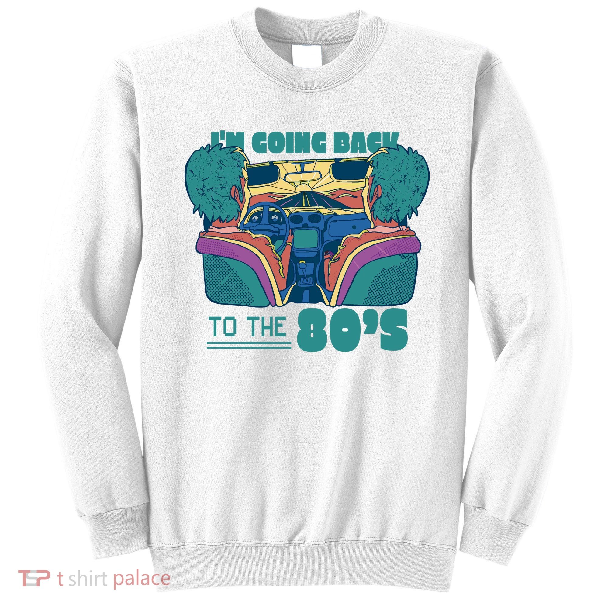 I'm Going Back To The 80s Retro Sweatshirt