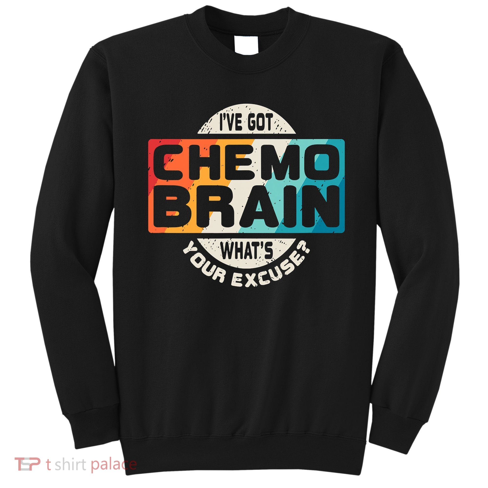 I've Got Chemo Brain What's Your Excuse? Chemo Brain Awareness Sweatshirt