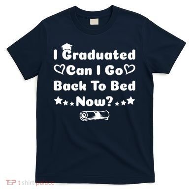 I Graduated Can I Go Back To Bed Now Funny T-Shirt