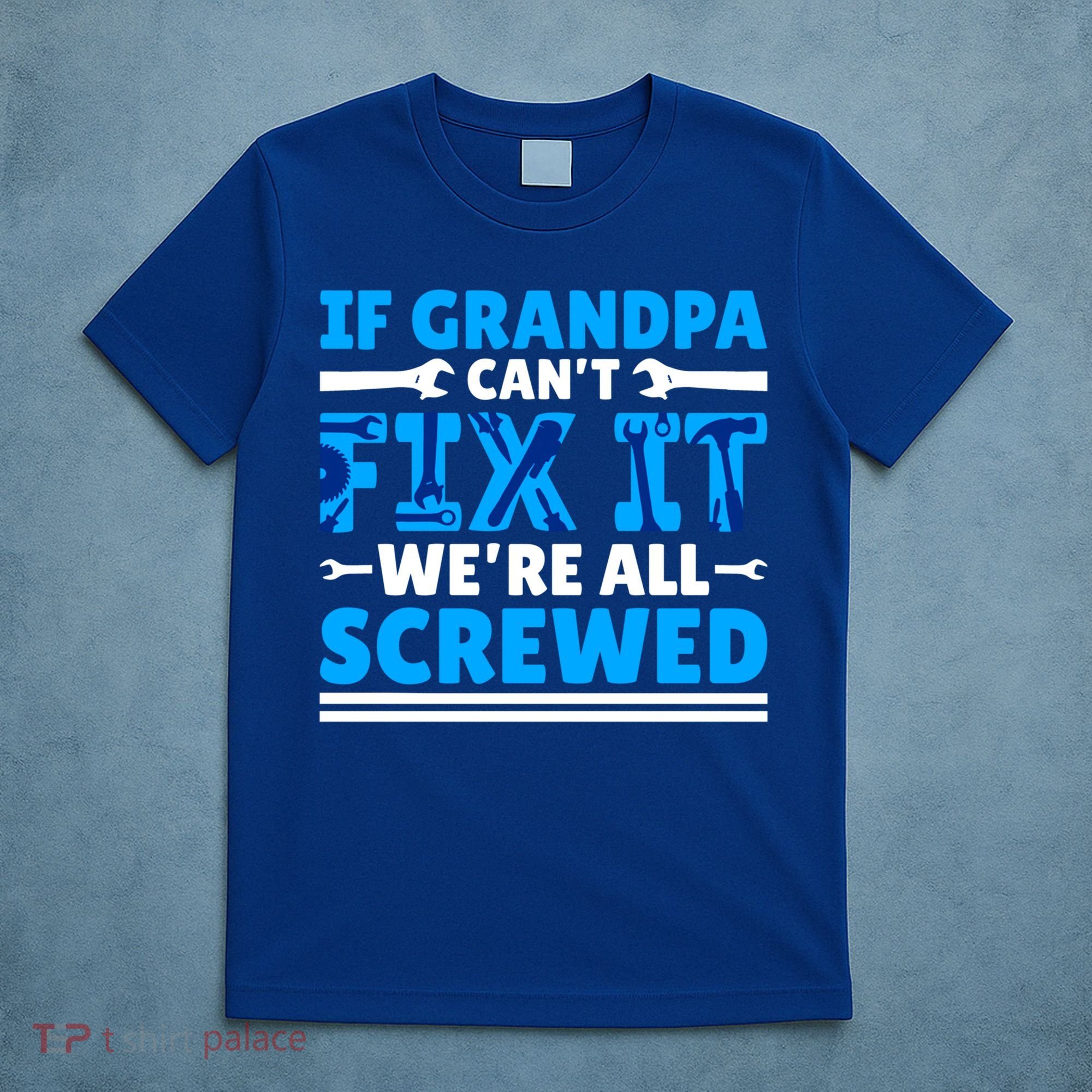If Grandpa Can't Fix It We're All Screwed Gift T-Shirt