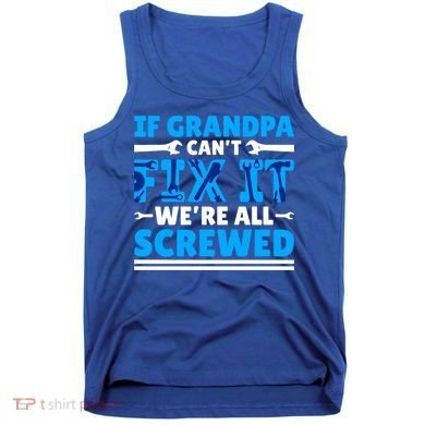 If Grandpa Can't Fix It We're All Screwed Gift Tank Top