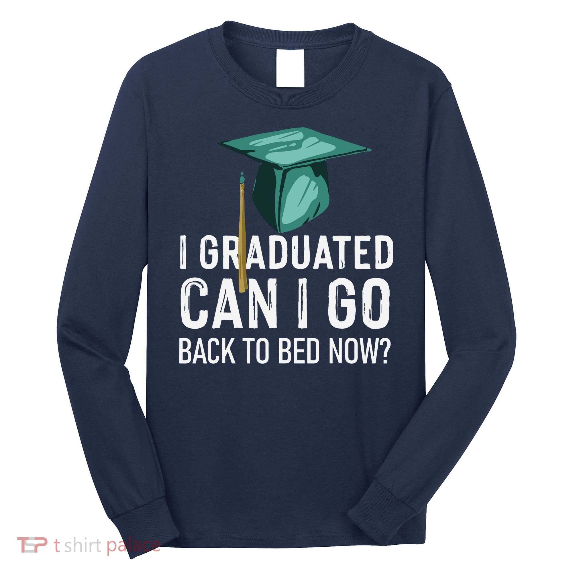 I Graduated Can I Go Back To Bed Now Funny Graduation Long Sleeve Shirt