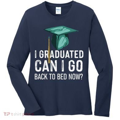 I Graduated Can I Go Back To Bed Now Funny Graduation Women's Long Sleeve Shirt