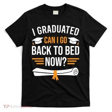 I Graduated Can I Go Back To Bed Now T-Shirt