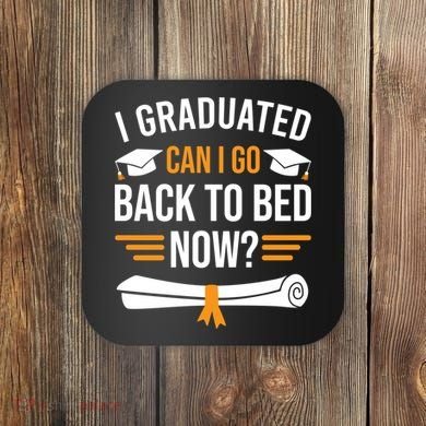I Graduated Can I Go Back To Bed Now Coaster