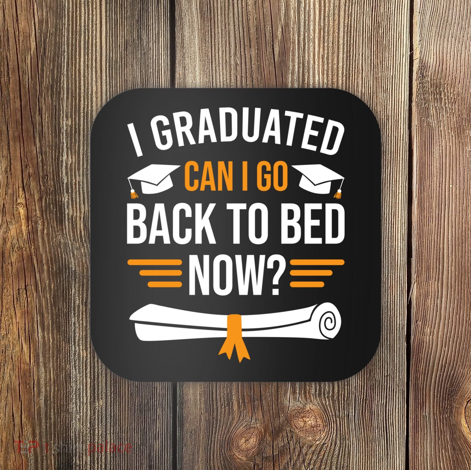 I Graduated Can I Go Back To Bed Now Coaster