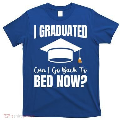I Graduated Can I Go Back To Bed Now T-Shirt