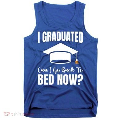 I Graduated Can I Go Back To Bed Now Tank Top