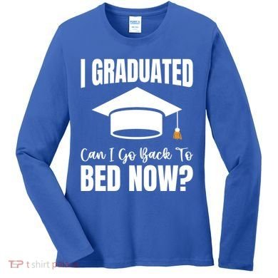 I Graduated Can I Go Back To Bed Now Women's Long Sleeve Shirt