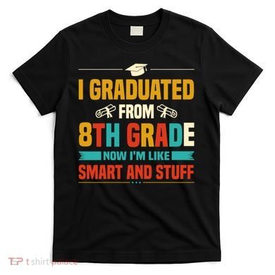 I Graduated From 8th Grade Now Im Like T-Shirt