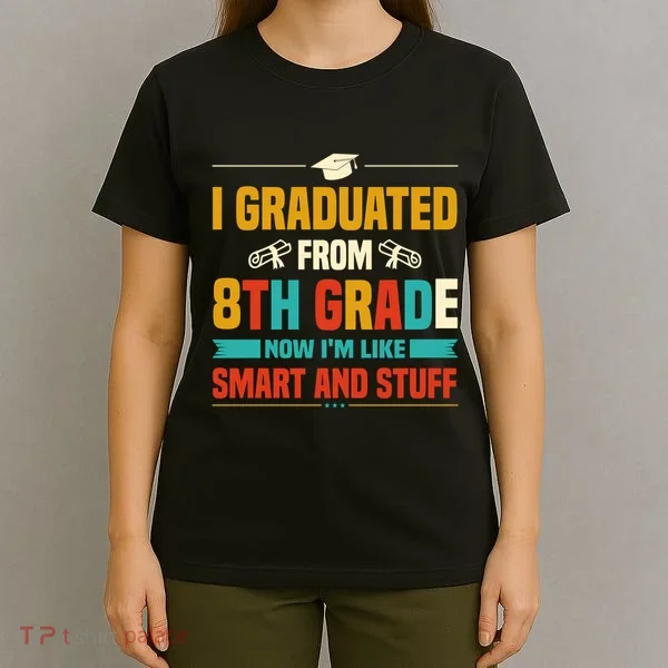 I Graduated From 8th Grade Now Im Like T-Shirt