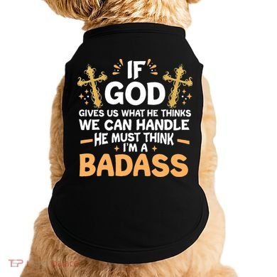 If God Gives Us What He Thinks We Can Handle I'm A Badass Doggie Tank