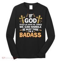If God Gives Us What He Thinks We Can Handle I'm A Badass Long Sleeve Shirt thumb 0