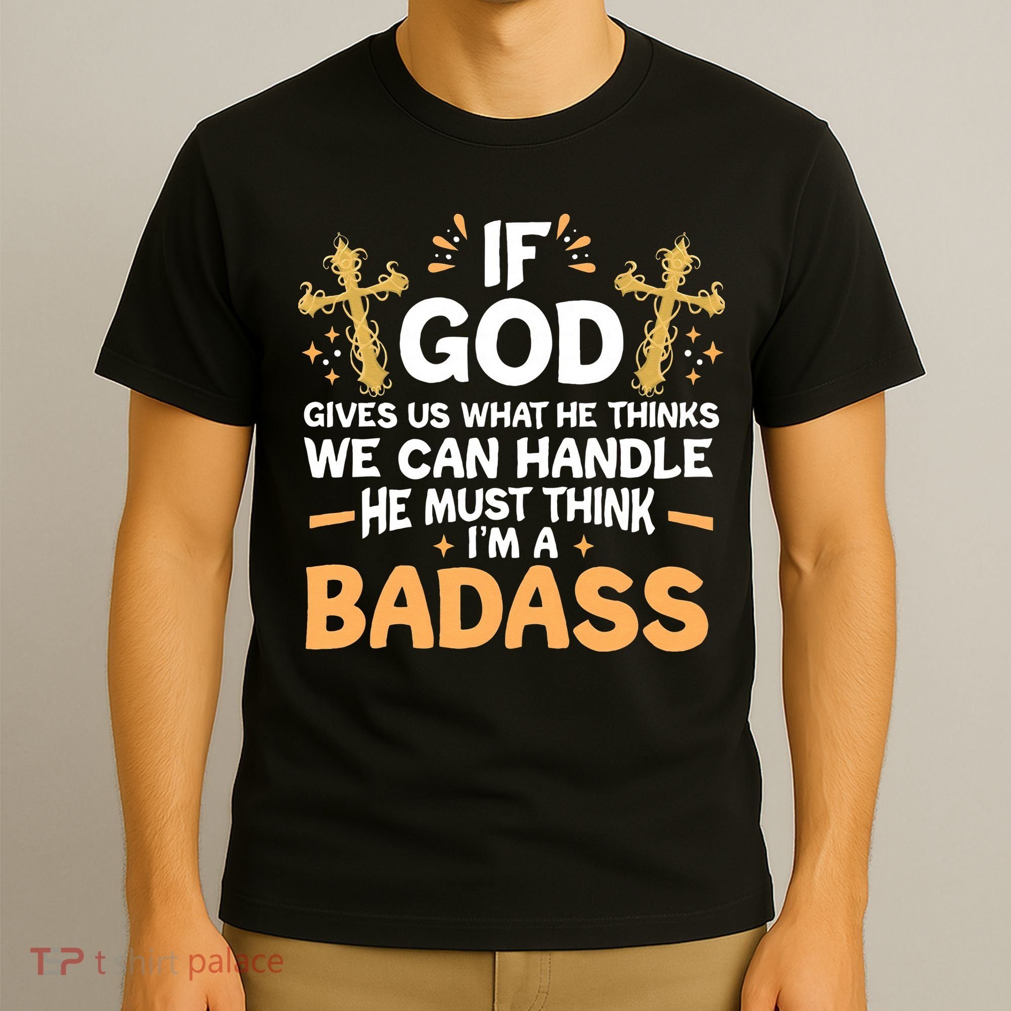 If God Gives Us What He Thinks We Can Handle I'm A Badass T-Shirt