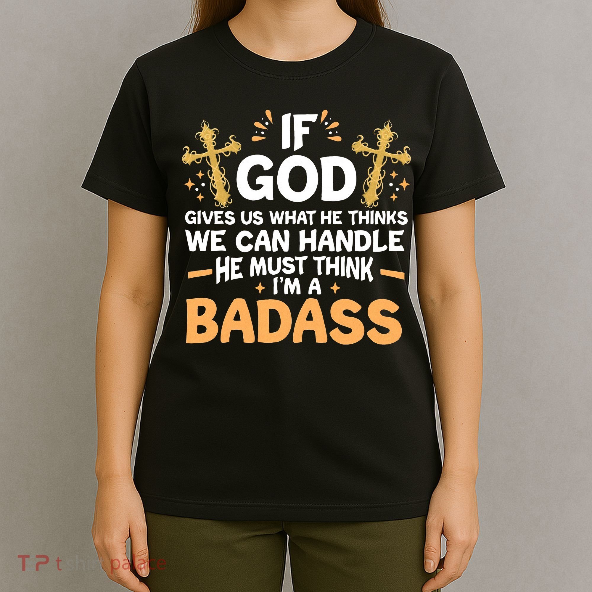 If God Gives Us What He Thinks We Can Handle I'm A Badass T-Shirt