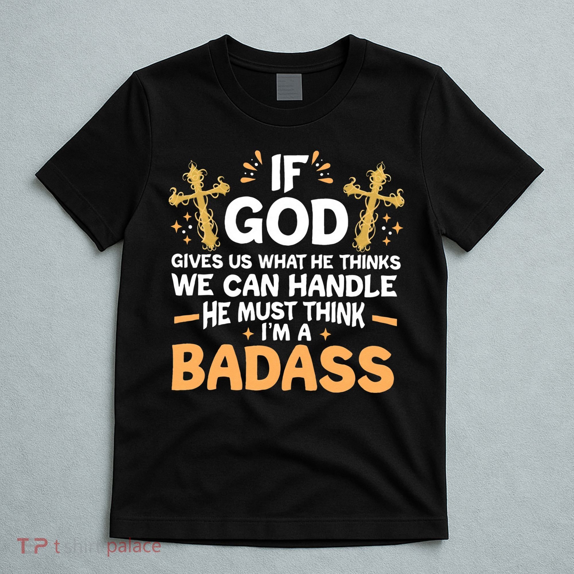 If God Gives Us What He Thinks We Can Handle I'm A Badass T-Shirt