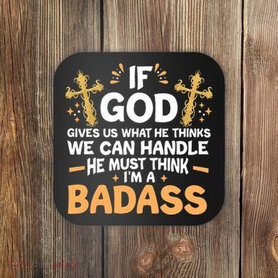 If God Gives Us What He Thinks We Can Handle I'm A Badass Coaster