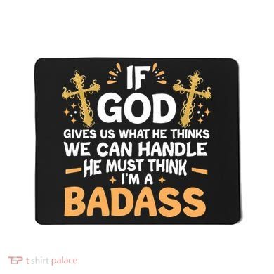 If God Gives Us What He Thinks We Can Handle I'm A Badass Mousepad