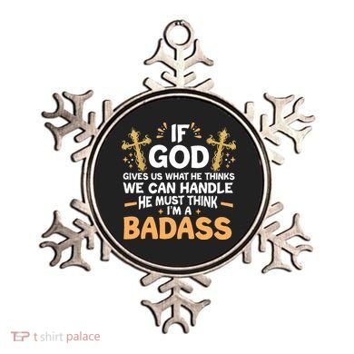 If God Gives Us What He Thinks We Can Handle I'm A Badass Ornament
