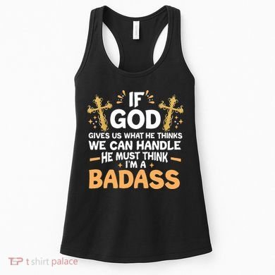 If God Gives Us What He Thinks We Can Handle I'm A Badass Women's Tank Top