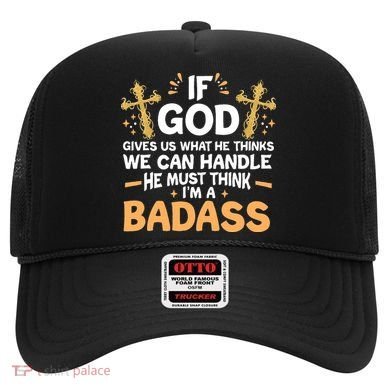 If God Gives Us What He Thinks We Can Handle I'm A Badass Hat