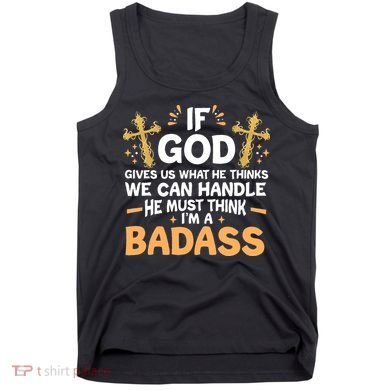 If God Gives Us What He Thinks We Can Handle I'm A Badass Tank Top