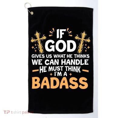 If God Gives Us What He Thinks We Can Handle I'm A Badass Golf Towel