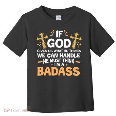 If God Gives Us What He Thinks We Can Handle I'm A Badass Toddler T-Shirt