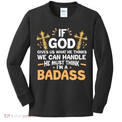 If God Gives Us What He Thinks We Can Handle I'm A Badass Kids Long Sleeve Shirt