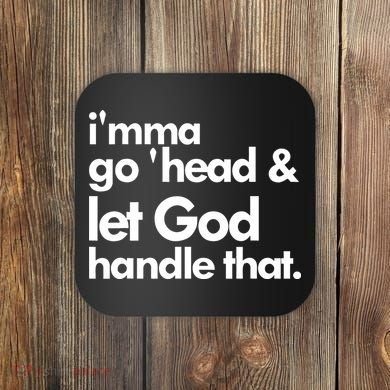 I'mma Go 'head & Let God Handle That Coaster
