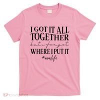 I Got It All Together But I Forgot Where I Put It Mom Life T-Shirt thumb 0