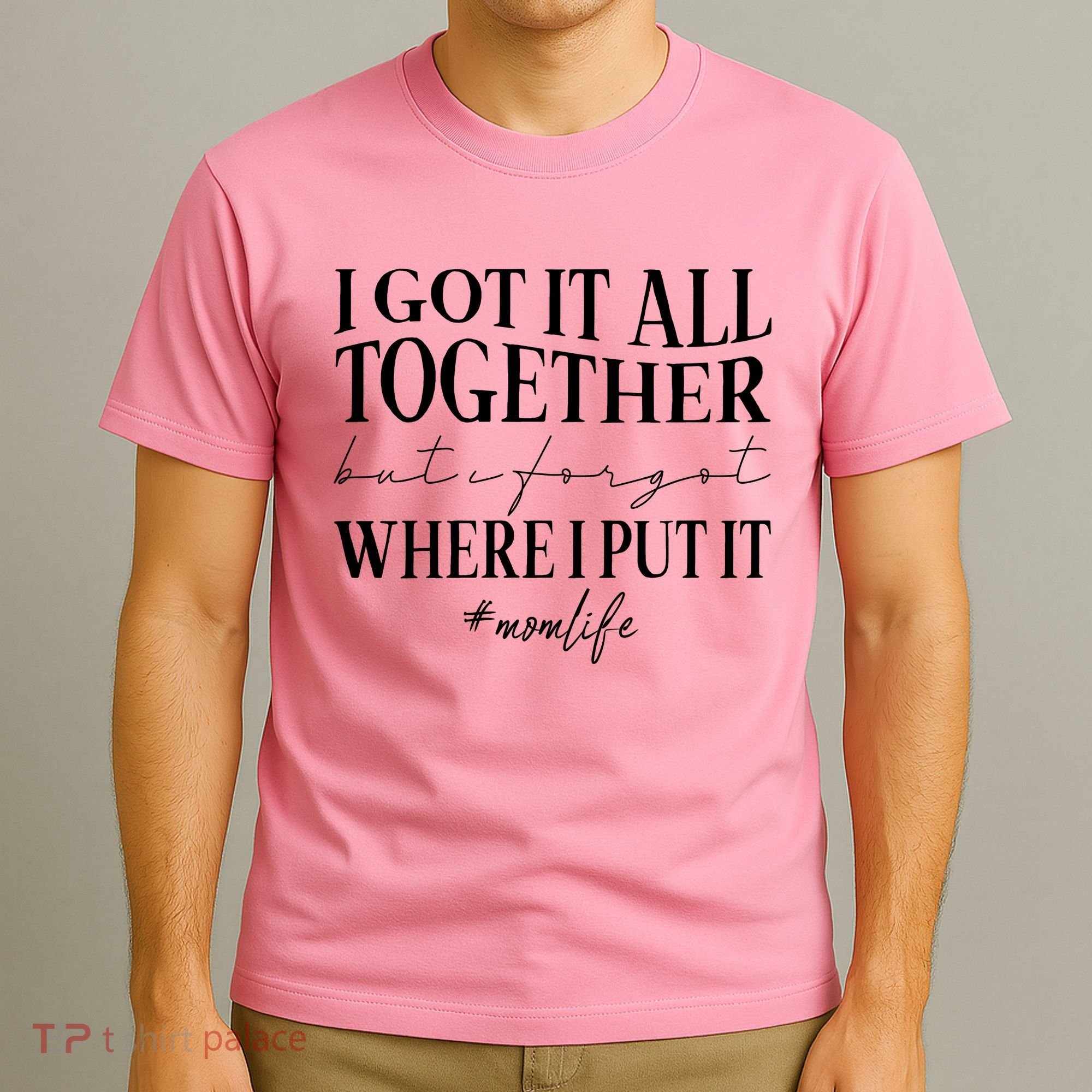 I Got It All Together But I Forgot Where I Put It Mom Life T-Shirt