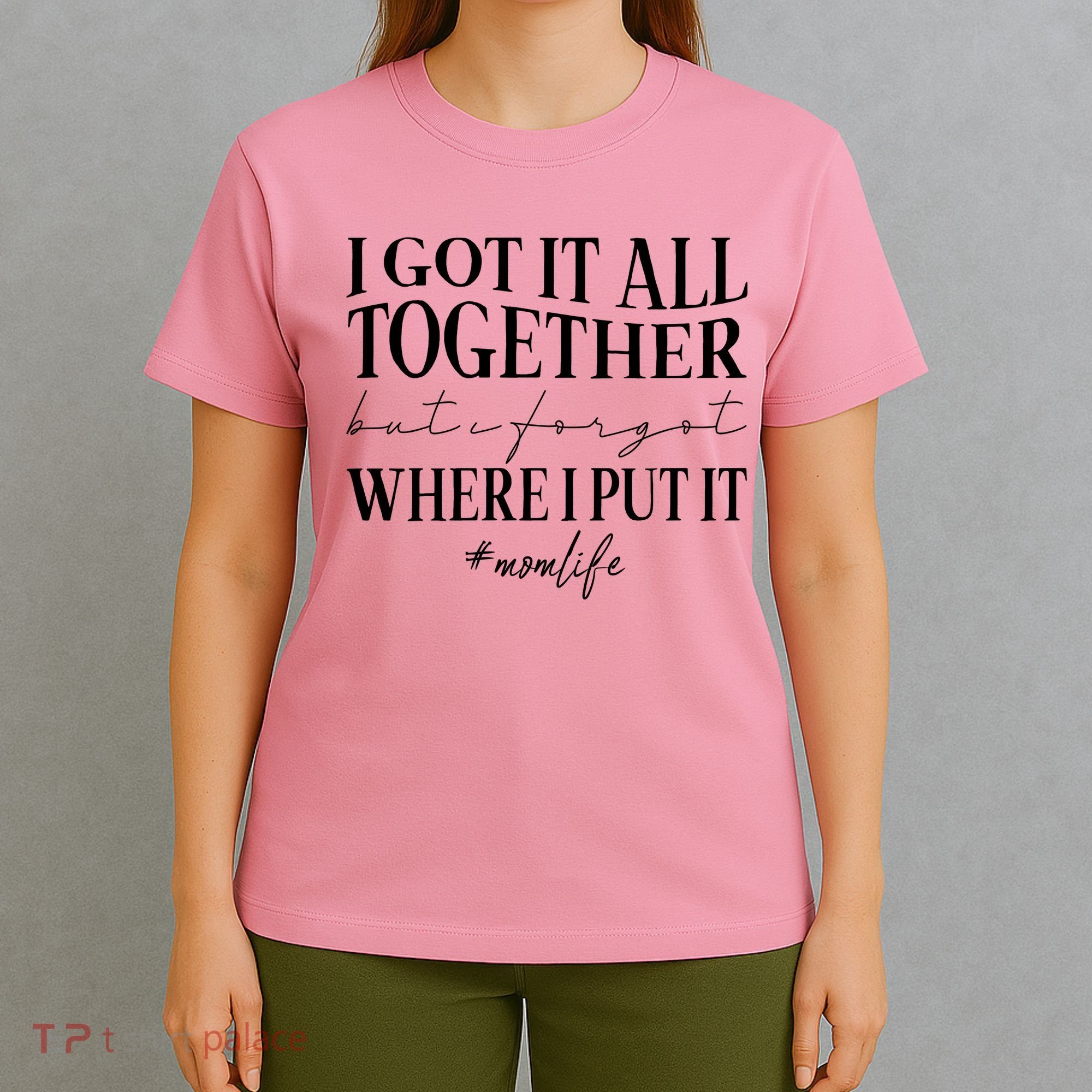 I Got It All Together But I Forgot Where I Put It Mom Life T-Shirt