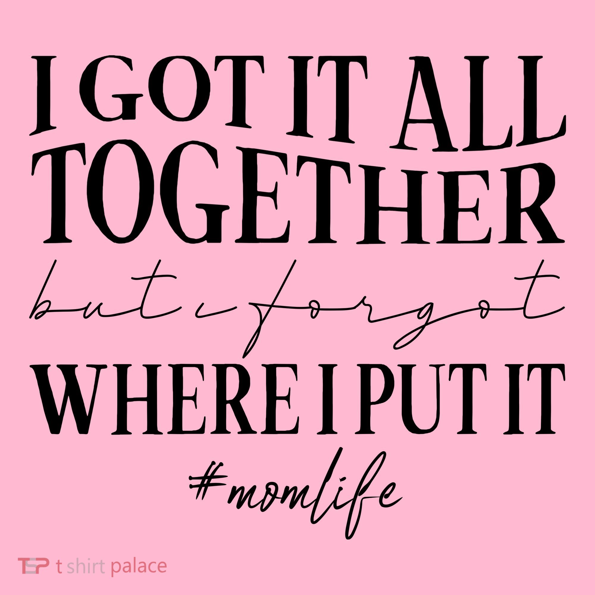 I Got It All Together But I Forgot Where I Put It Mom Life T-Shirt