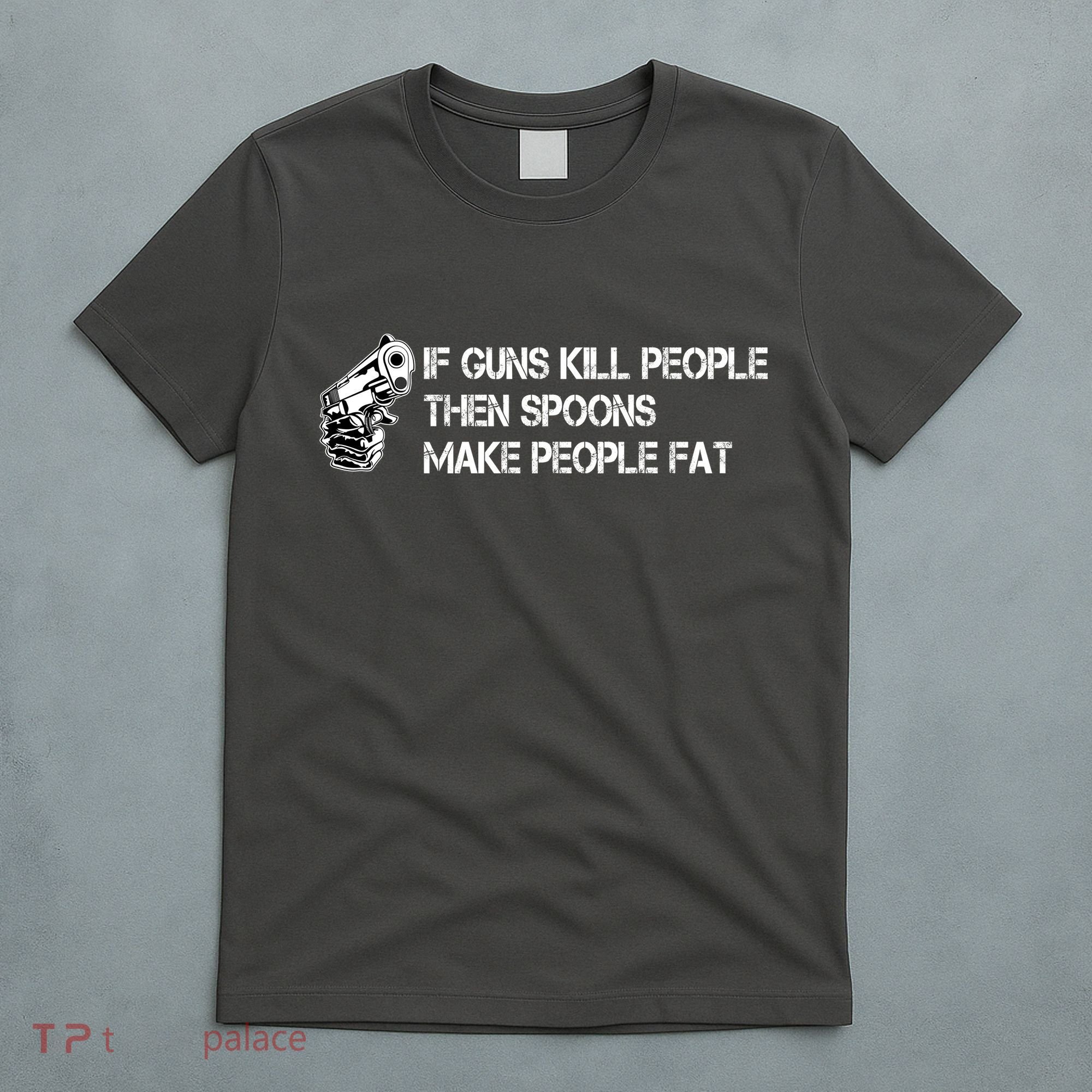 If Guns Kill People Then Spoons Make People Fat Funny T-Shirt