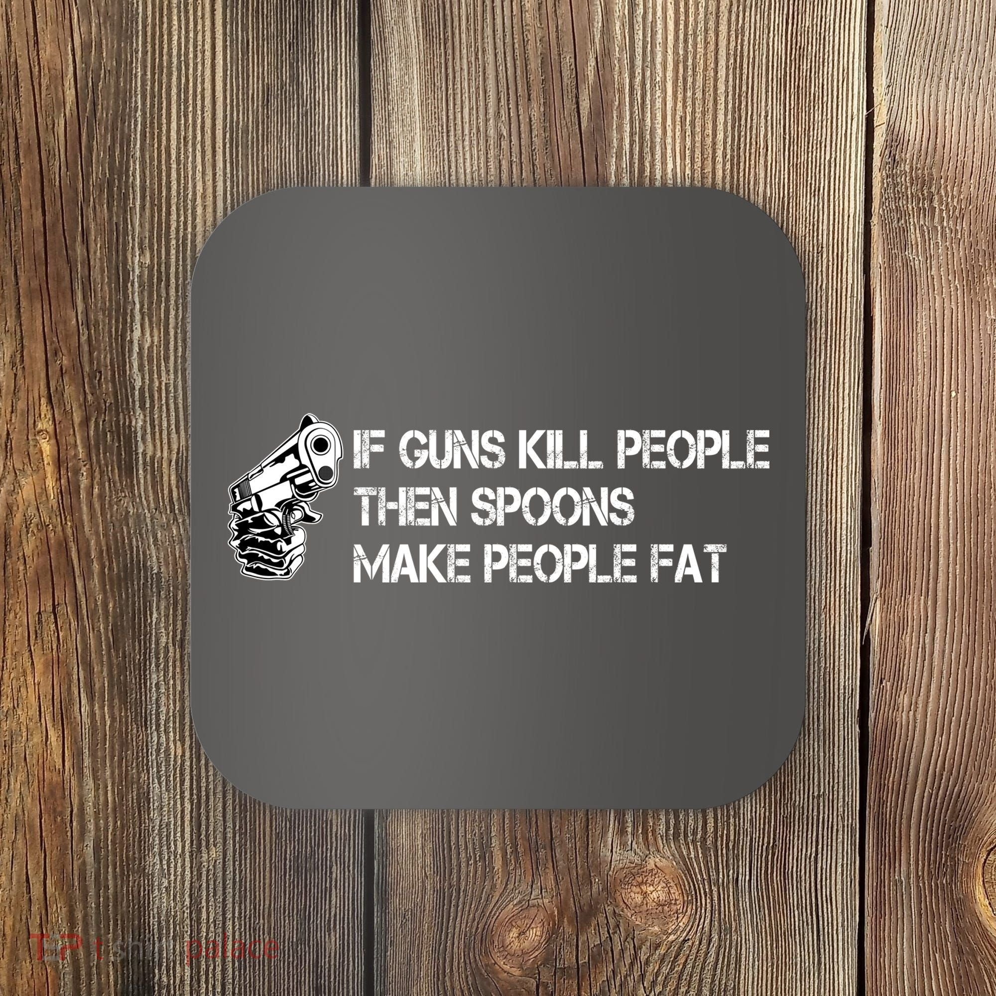 If Guns Kill People Then Spoons Make People Fat Funny Coaster