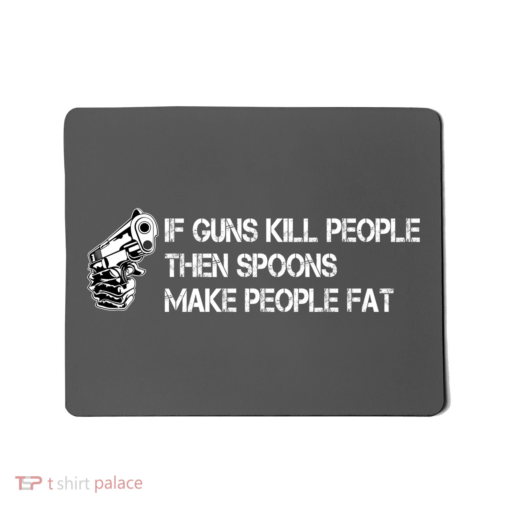 If Guns Kill People Then Spoons Make People Fat Funny Mousepad