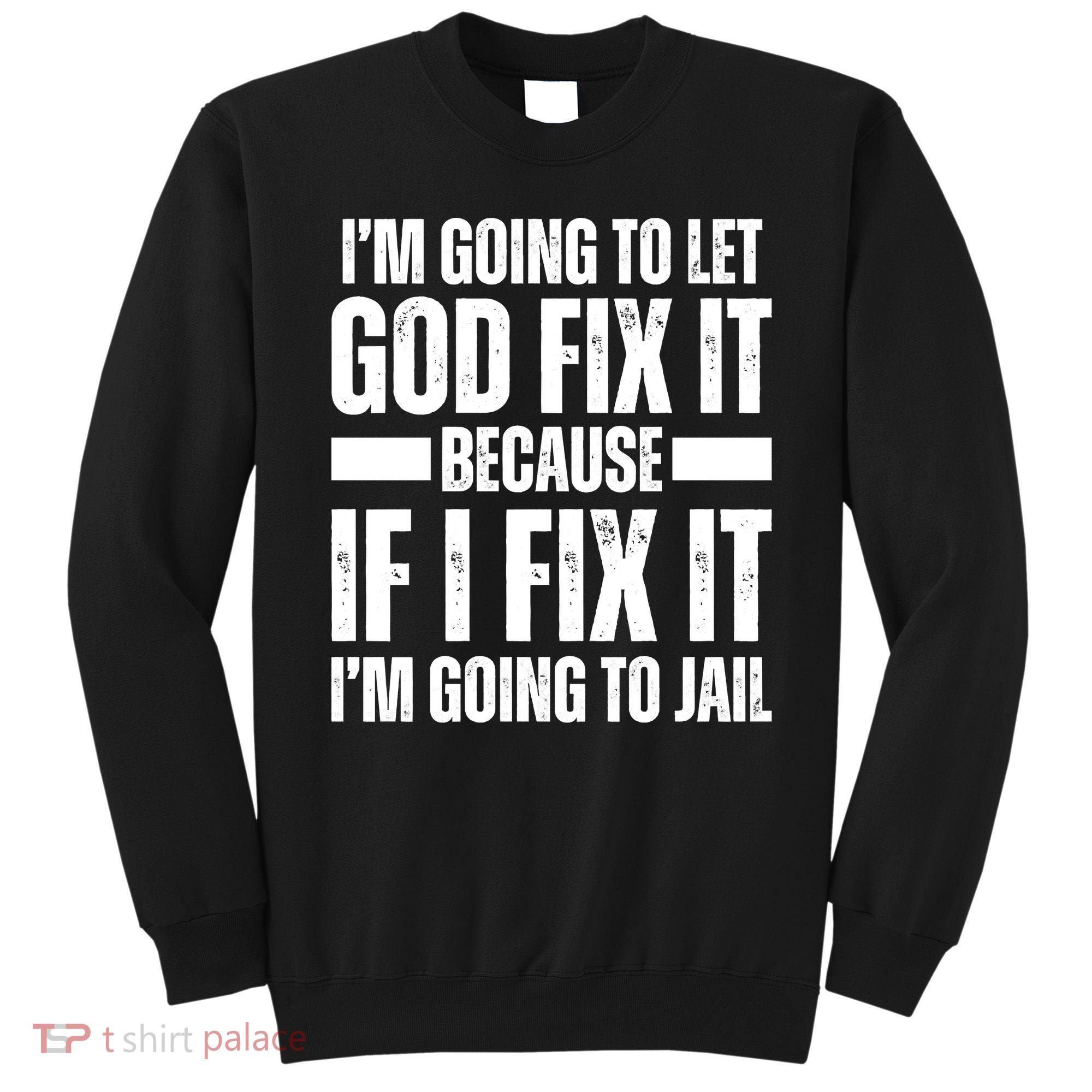 Im Gonna Let God Fix It Because If I Fix It Im Going To Jail Sweatshirt