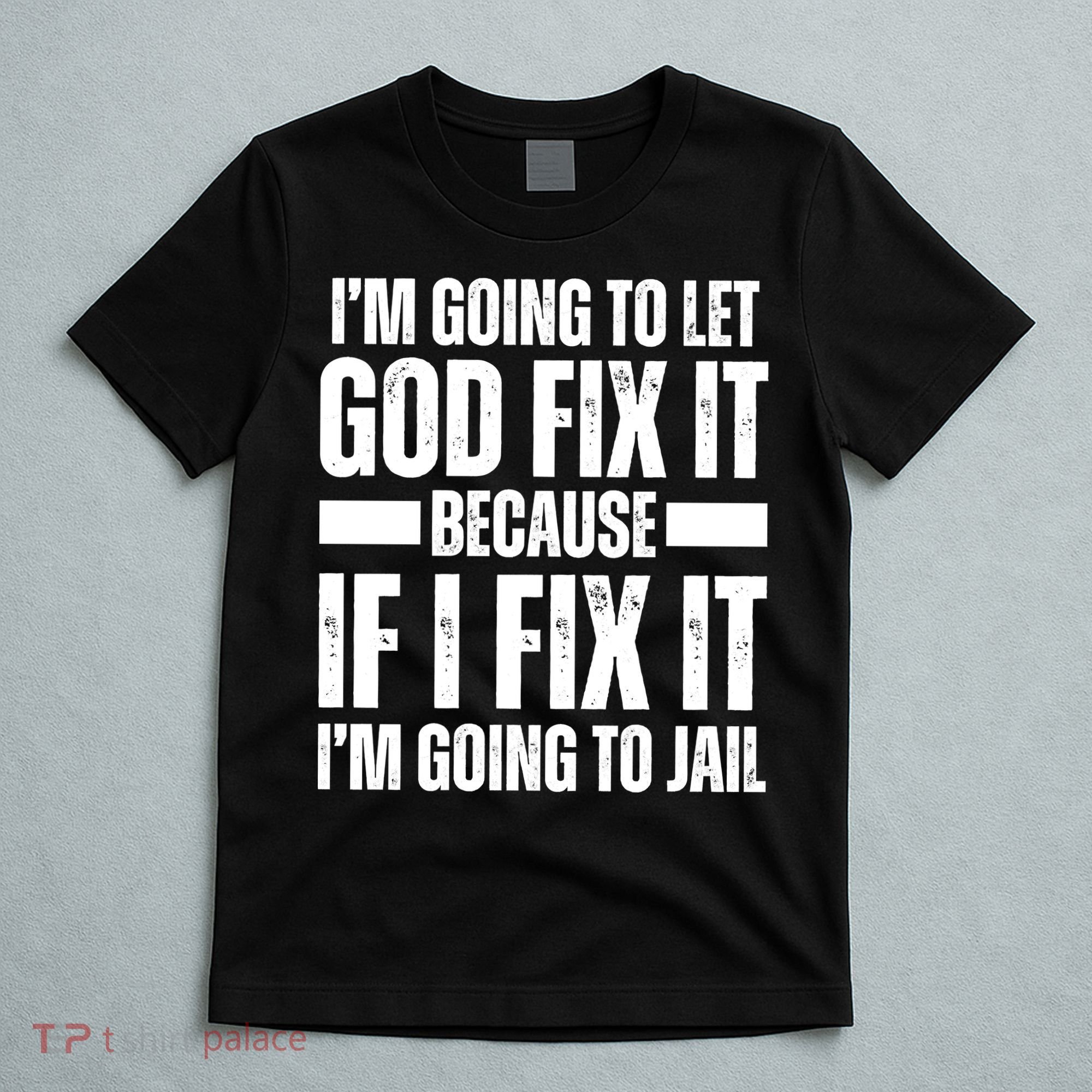 Im Gonna Let God Fix It Because If I Fix It Im Going To Jail T-Shirt