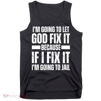 Im Gonna Let God Fix It Because If I Fix It Im Going To Jail Tank Top