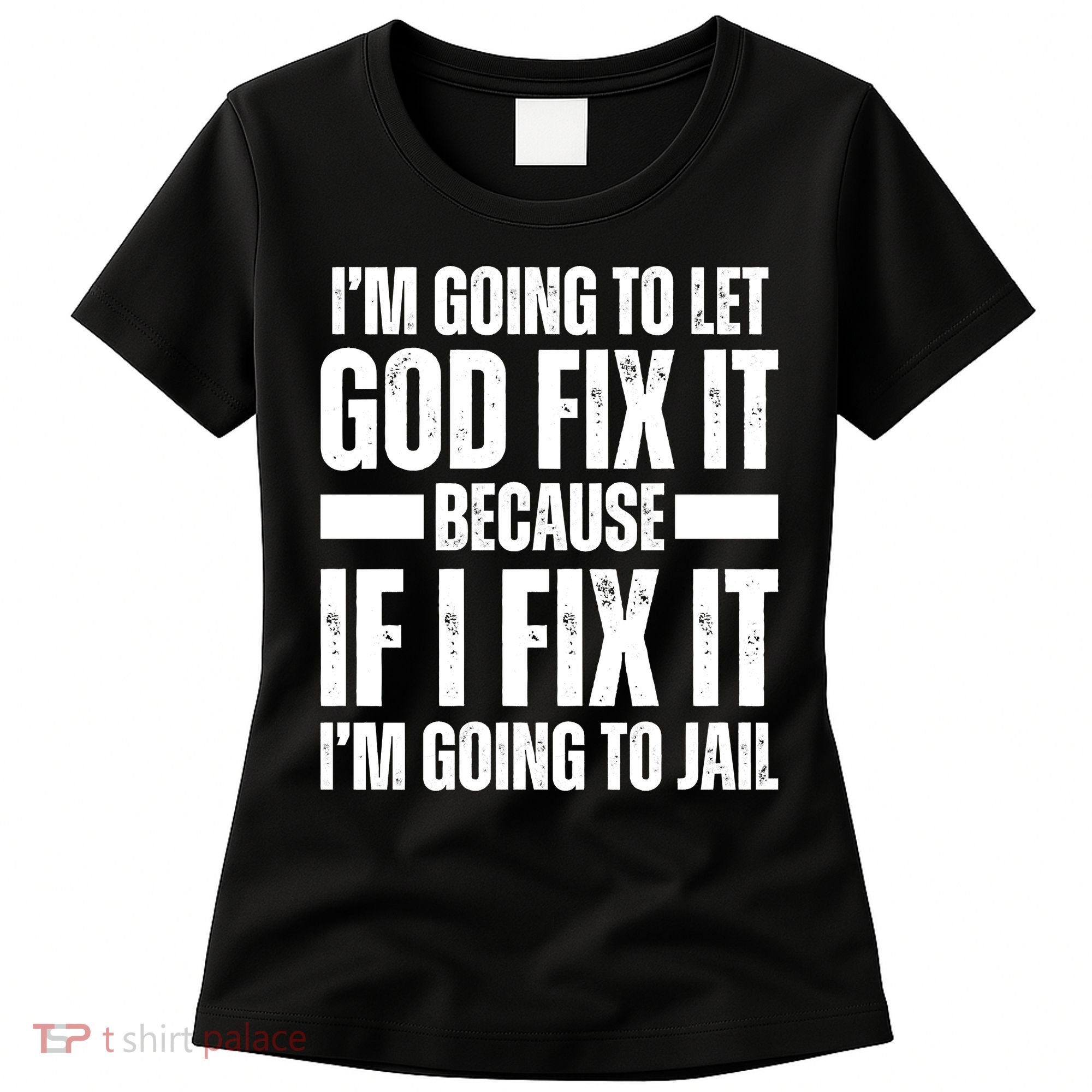 Im Gonna Let God Fix It Because If I Fix It Im Going To Jail Women's T-Shirt