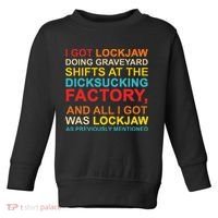I Got Lockjaw Doing Graveyard Shifts At The Dicksucking Toddler Sweatshirt thumb 0