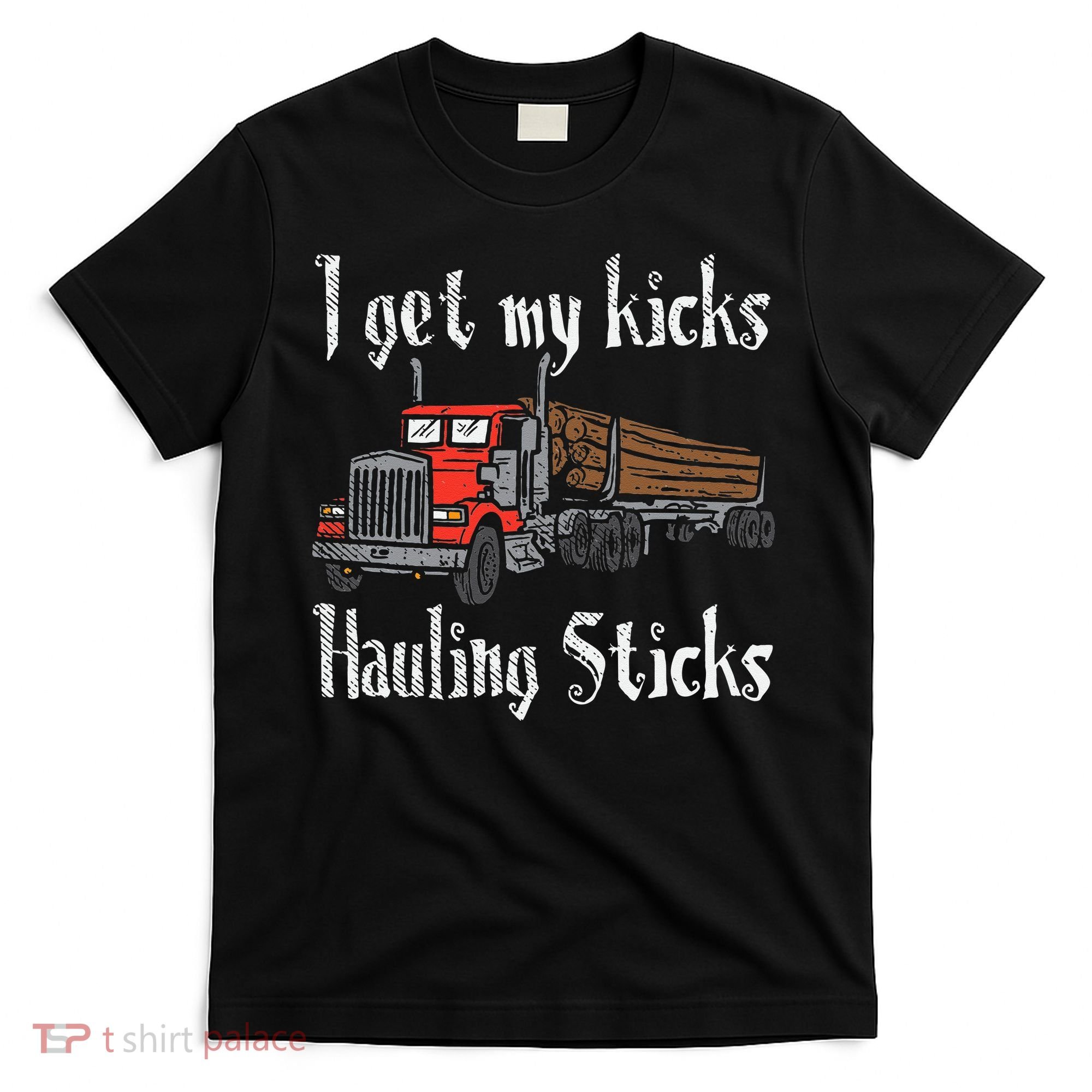 I Get My Kicks Hauling Sticks Log Truck Driver Hauler T-Shirt