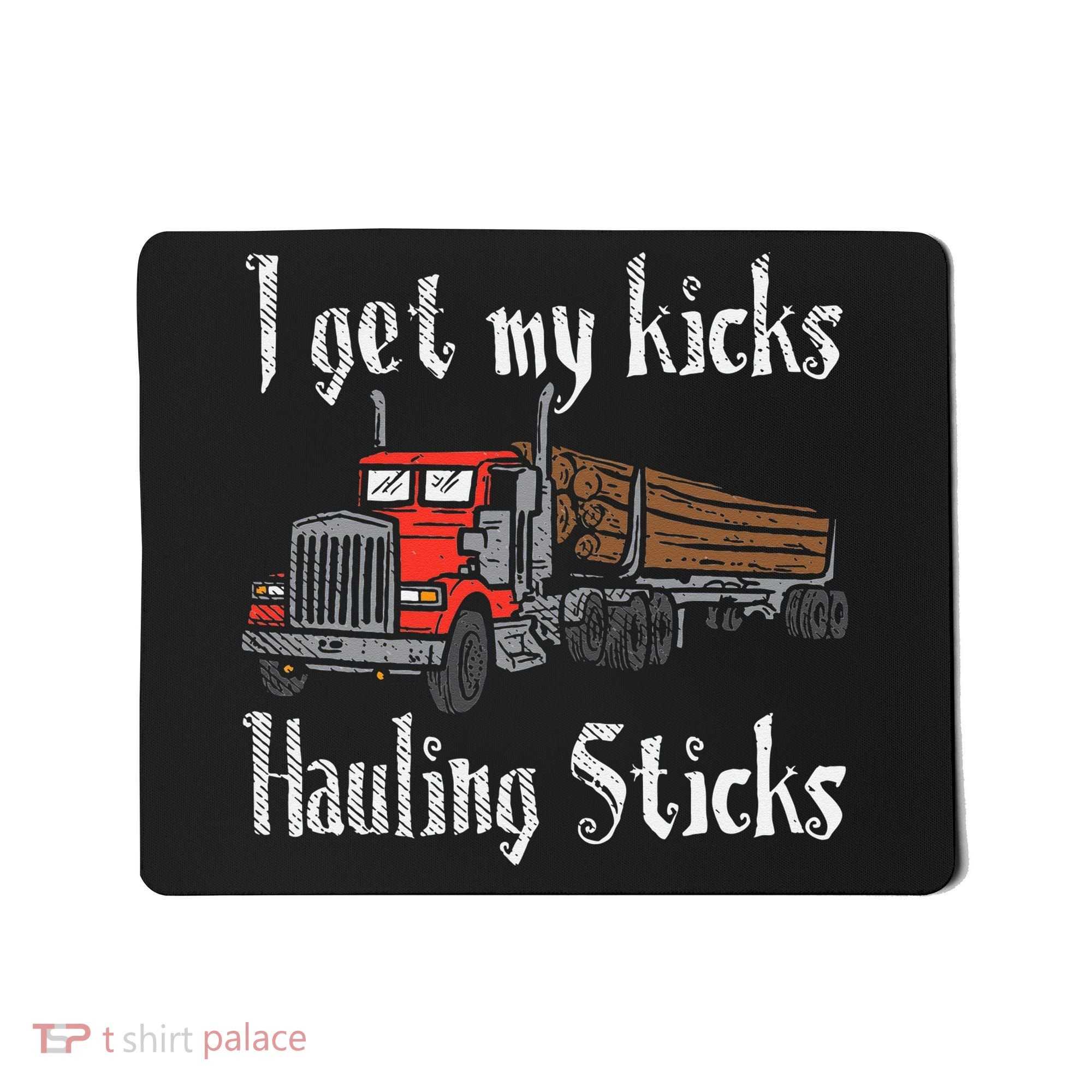 I Get My Kicks Hauling Sticks Log Truck Driver Hauler Mousepad