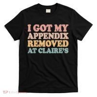 I Got My Appendix Removed At Claire Mental Health Awareness T-Shirt thumb 0