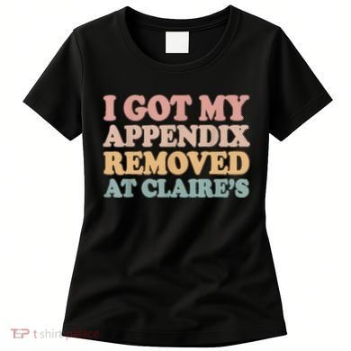 I Got My Appendix Removed At Claire Mental Health Awareness Women's T-Shirt