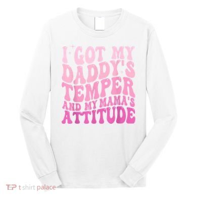 I Got My DaddyS Temper And My MamaS Attitude Long Sleeve Shirt