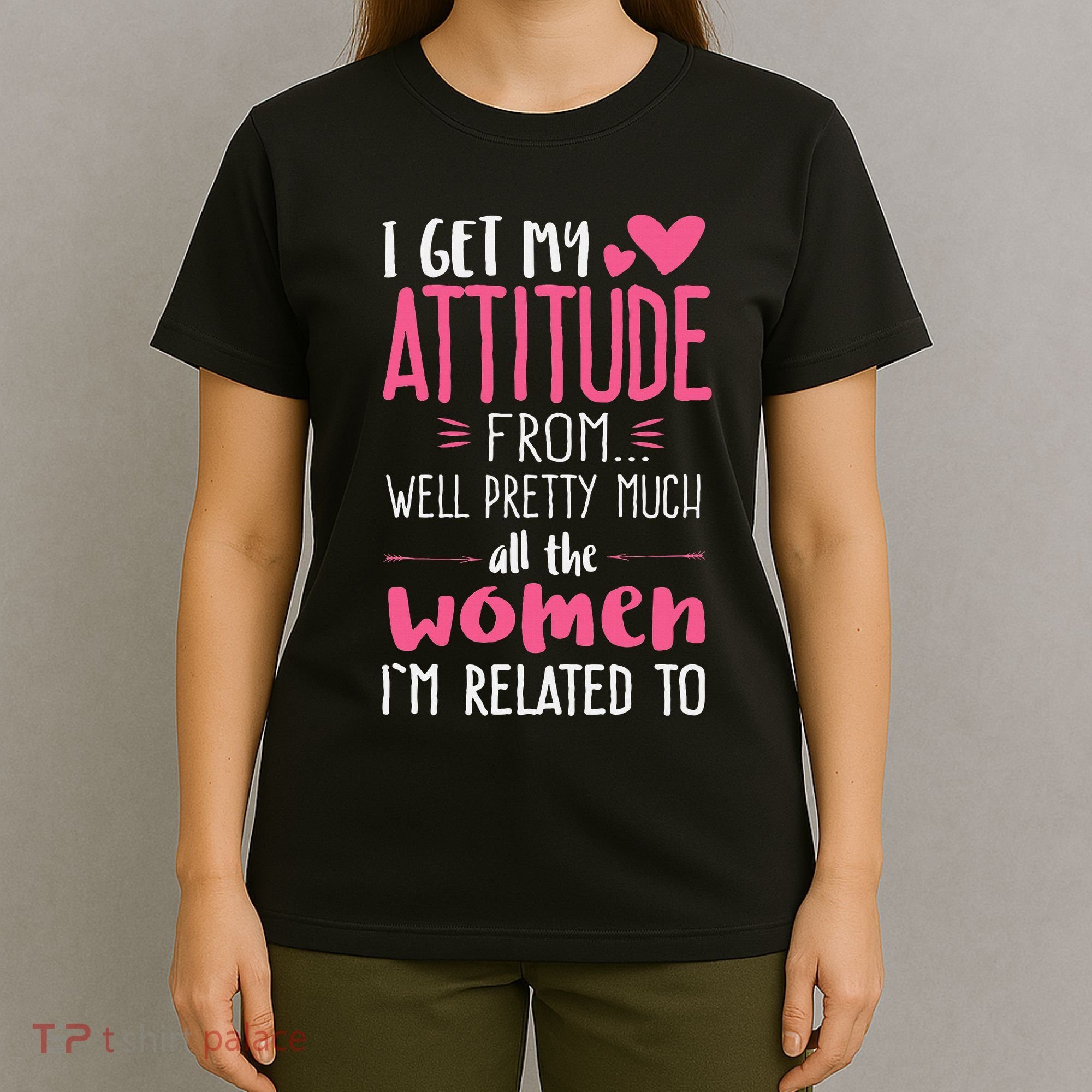 I Get My Attitude From Women In My Life Sassy T-Shirt