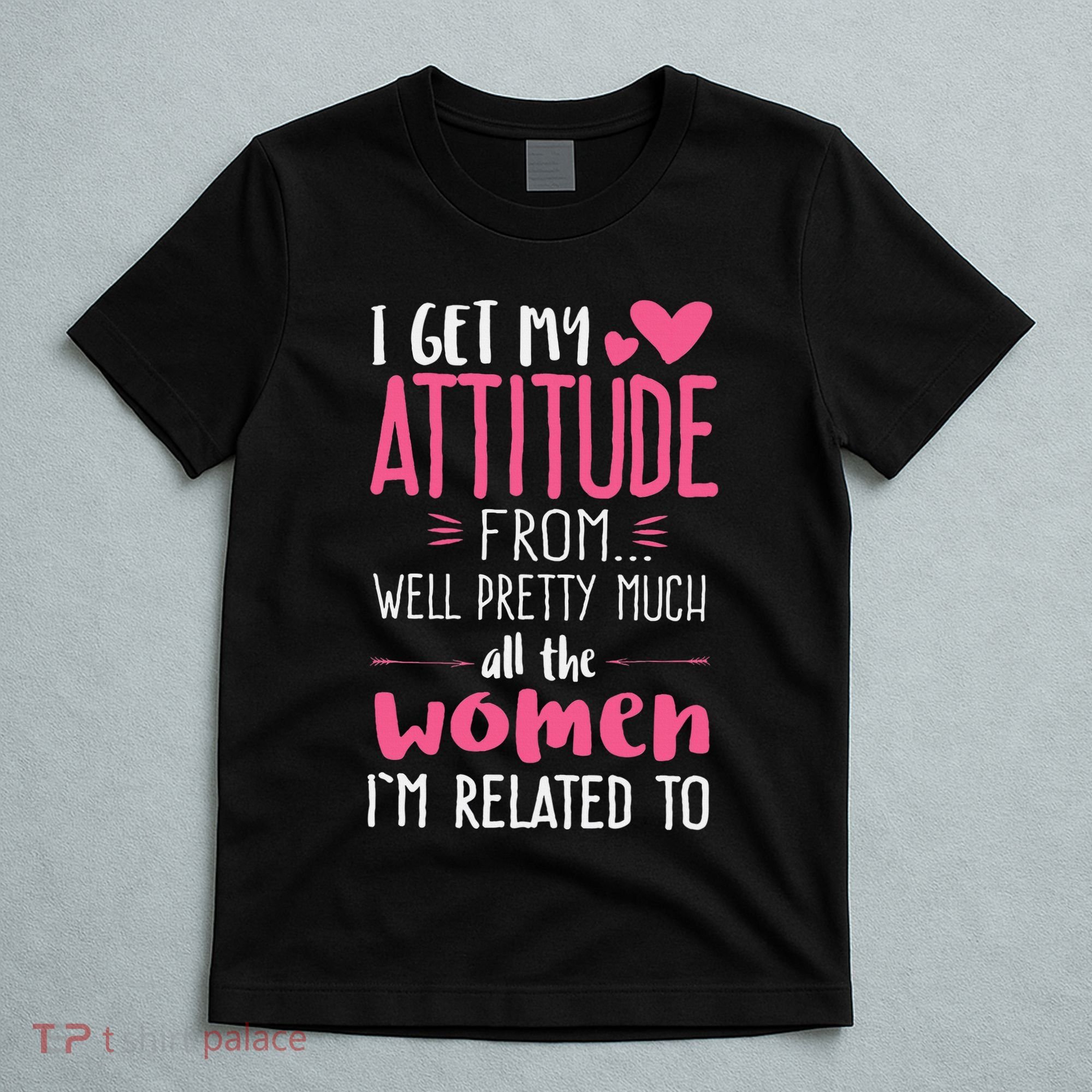 I Get My Attitude From Women In My Life Sassy T-Shirt